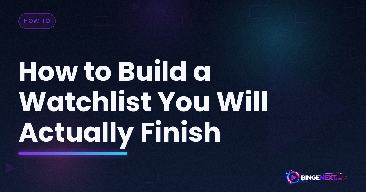 How to Build a Watchlist You Will Actually Finish on BingeNext
